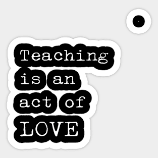 Teaching is an act of love teacher Sticker